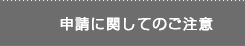 申請に関してのご注意